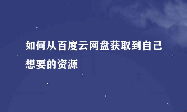 如何从百度云网盘获取到自己想要的资源