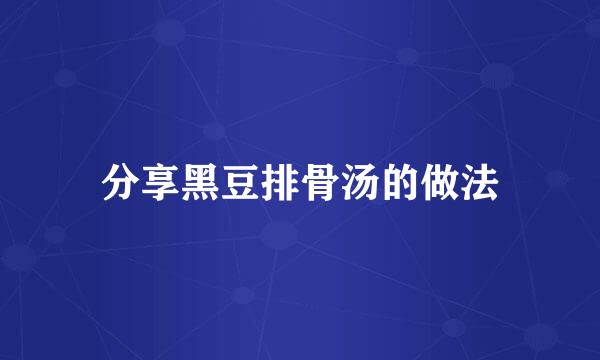 分享黑豆排骨汤的做法
