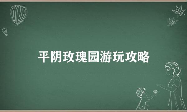 平阴玫瑰园游玩攻略