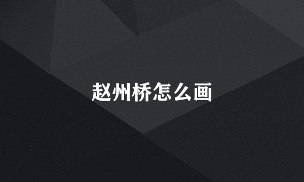 赵州桥怎么画