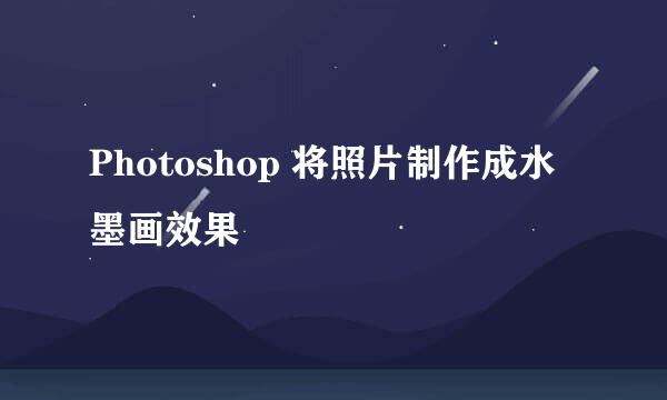 Photoshop 将照片制作成水墨画效果