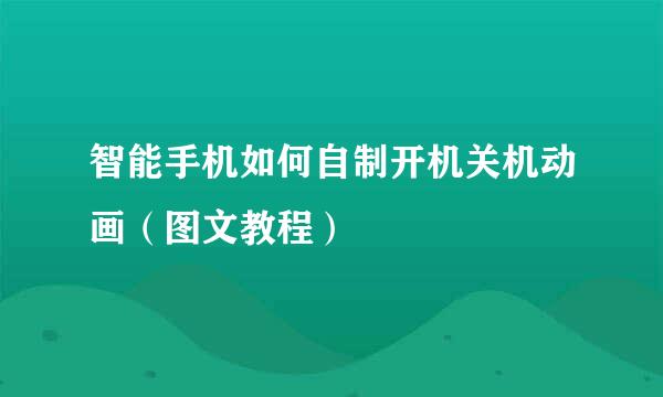 智能手机如何自制开机关机动画（图文教程）