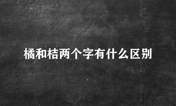 橘和桔两个字有什么区别