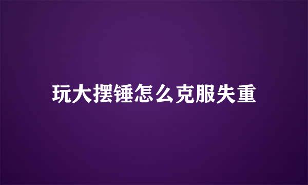 玩大摆锤怎么克服失重