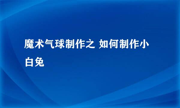 魔术气球制作之 如何制作小白兔
