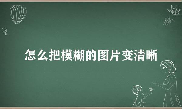 怎么把模糊的图片变清晰