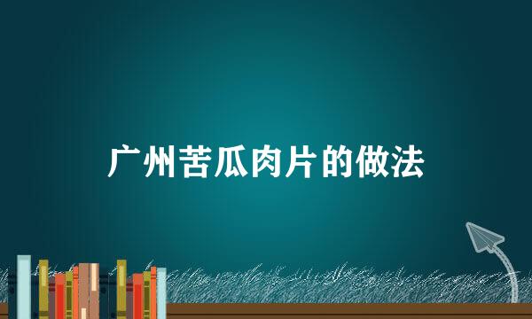广州苦瓜肉片的做法