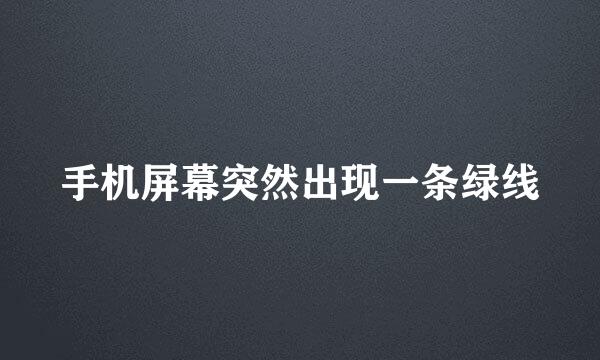 手机屏幕突然出现一条绿线