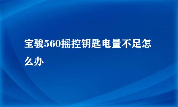 宝骏560摇控钥匙电量不足怎么办
