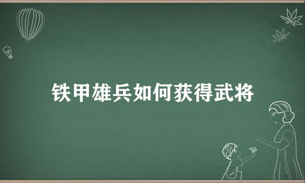 铁甲雄兵如何获得武将