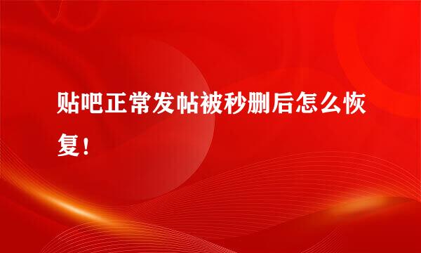 贴吧正常发帖被秒删后怎么恢复！