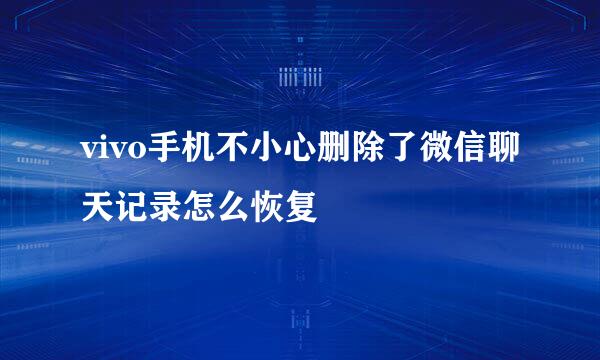 vivo手机不小心删除了微信聊天记录怎么恢复