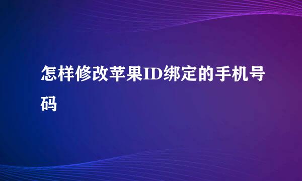 怎样修改苹果ID绑定的手机号码