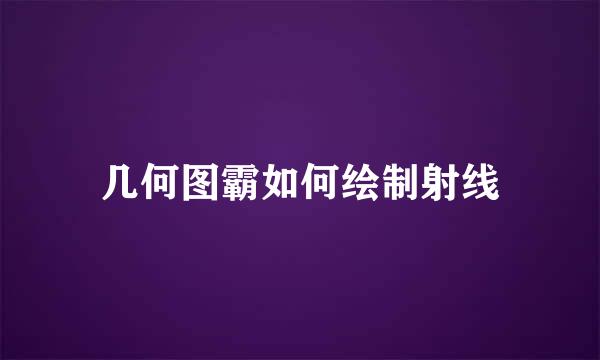 几何图霸如何绘制射线