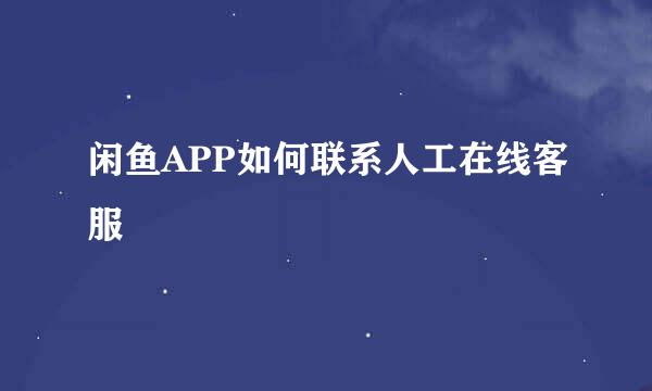 闲鱼APP如何联系人工在线客服