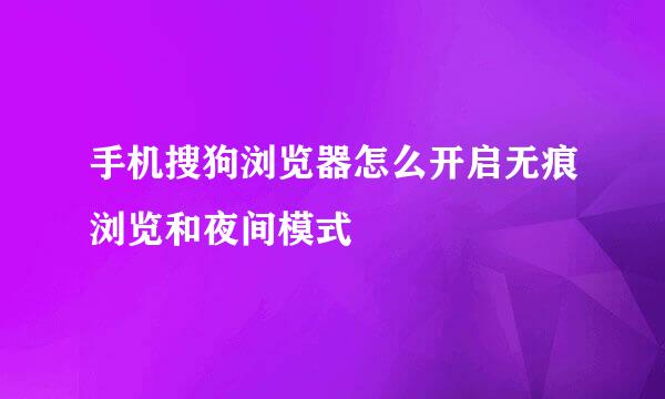 手机搜狗浏览器怎么开启无痕浏览和夜间模式