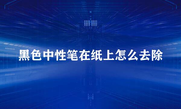 黑色中性笔在纸上怎么去除