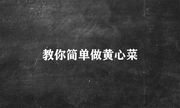 教你简单做黄心菜