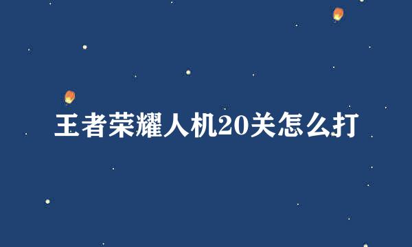 王者荣耀人机20关怎么打