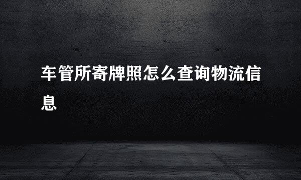 车管所寄牌照怎么查询物流信息
