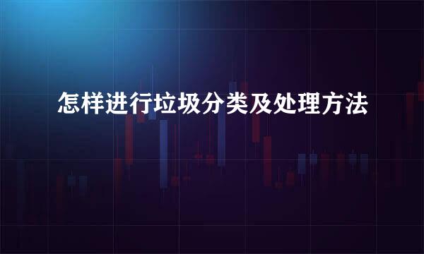 怎样进行垃圾分类及处理方法