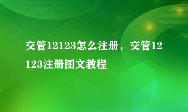 交管12123怎么注册，交管12123注册图文教程