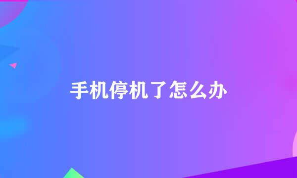 手机停机了怎么办