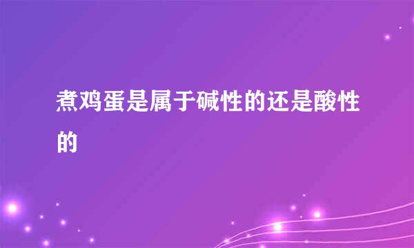 煮鸡蛋是属于碱性的还是酸性的