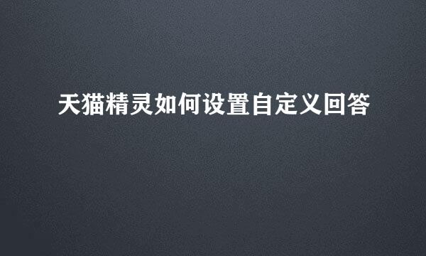 天猫精灵如何设置自定义回答