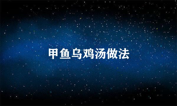 甲鱼乌鸡汤做法