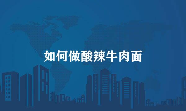 如何做酸辣牛肉面