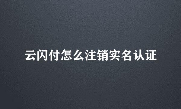 云闪付怎么注销实名认证