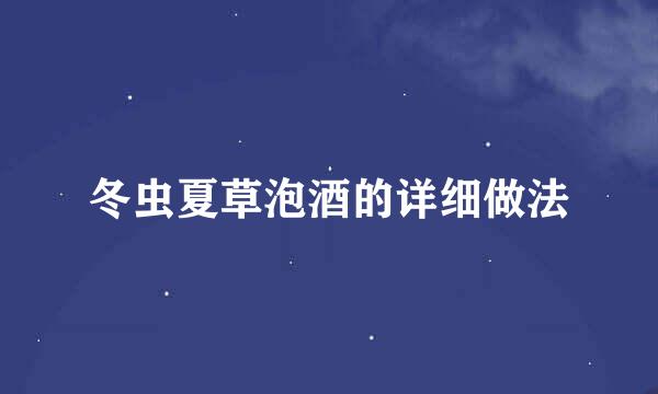 冬虫夏草泡酒的详细做法