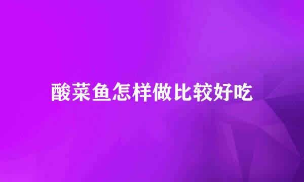 酸菜鱼怎样做比较好吃