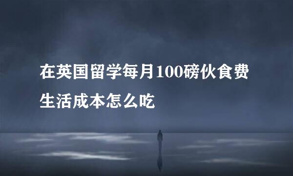 在英国留学每月100磅伙食费生活成本怎么吃