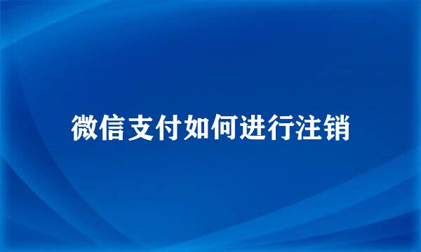 微信支付如何进行注销