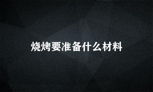 烧烤要准备什么材料