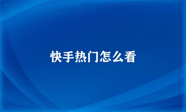 快手热门怎么看
