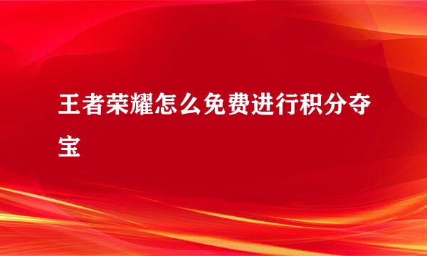 王者荣耀怎么免费进行积分夺宝