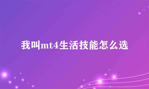我叫mt4生活技能怎么选