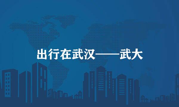 出行在武汉——武大