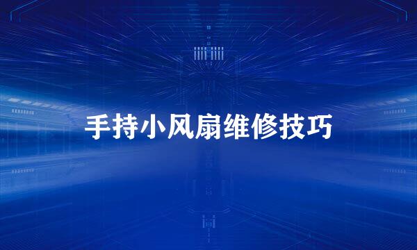 手持小风扇维修技巧