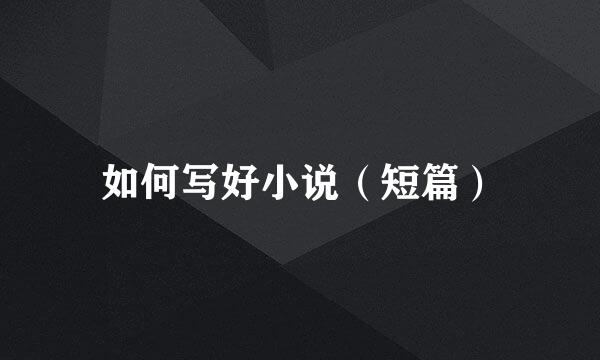 如何写好小说（短篇）