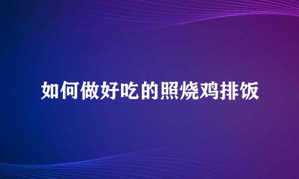 如何做好吃的照烧鸡排饭