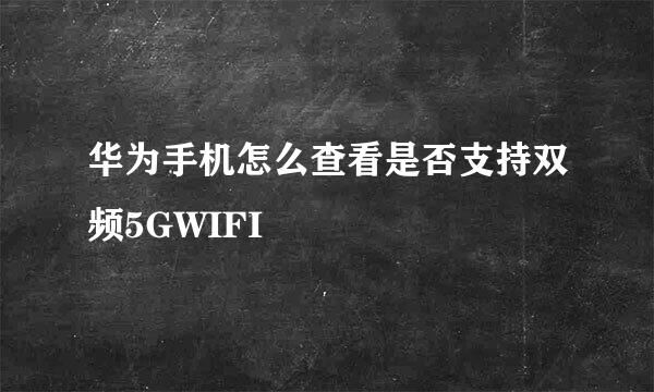 华为手机怎么查看是否支持双频5GWIFI