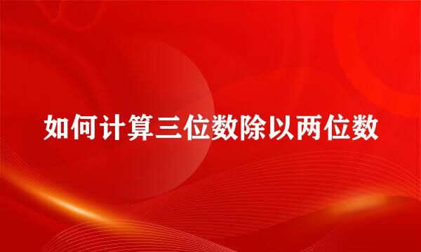 如何计算三位数除以两位数