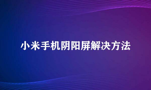 小米手机阴阳屏解决方法