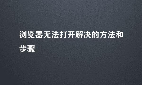 浏览器无法打开解决的方法和步骤