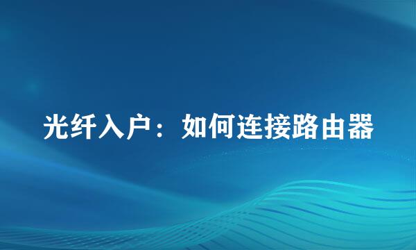 光纤入户：如何连接路由器