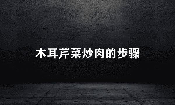 木耳芹菜炒肉的步骤